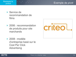 70	

! Service de
recommandation de
films
! 2006 : recommandation
de produits pour site
marchands
! 2008 : modèle
d’entreprise basé sur le
Cost Per Click
Advertising
Exemple de pivot
Réadapter le
produit
 