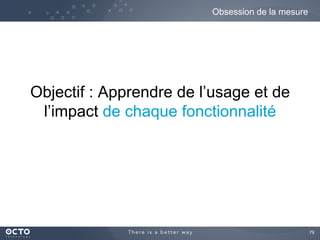 79	

Objectif : Apprendre de l’usage et de
l’impact de chaque fonctionnalité
Obsession de la mesure
 