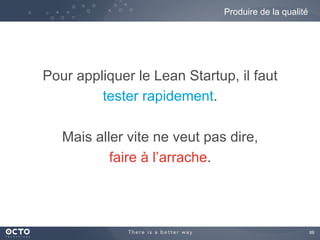 88	

Pour appliquer le Lean Startup, il faut
tester rapidement.
Mais aller vite ne veut pas dire,
faire à l’arrache.
Produire de la qualité
 