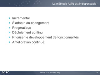 91	

! Incrémental
! S’adapte au changement
! Pragmatique
! Déploiement continu
! Prioriser le développement de fonctionnalités
! Amélioration continue
La méthode Agile est indispensable
 