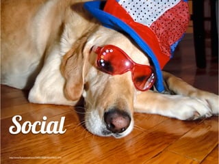 Social
http://www.ﬂickr.com/photos/72005145@N00/4706531394/
 