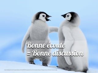 Bonne écoute
                                                      = Bonne discussion
http://wallpapers5.com/images/wallpapers/92166785/Photography/Good-Conversation-Emperor-Penguins-Snow-Hill-Island-Antarctica.jpg
 