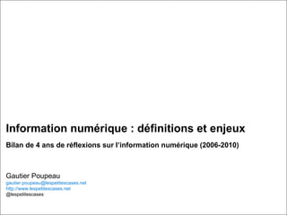 Information numérique : définitions et enjeux  Bilan de 4 ans de réflexions sur l’information numérique (2006-2010) Gautier Poupeau [email_address] http://www.lespetitescases.net @lespetitescases 
