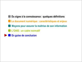 Le document numérique : caractéristiques et enjeux L’OAIS : un cadre normatif Du signe à la connaissance : quelques définitions En guise de conclusion Moyens pour assurer la maîtrise de son information 