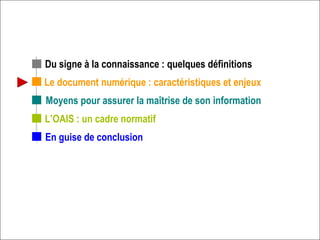 Le document numérique : caractéristiques et enjeux L’OAIS : un cadre normatif Du signe à la connaissance : quelques définitions En guise de conclusion Moyens pour assurer la maîtrise de son information 
