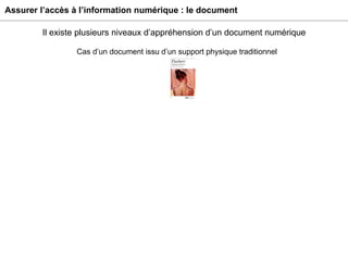 Assurer l’accès à l’information numérique : le document Il existe plusieurs niveaux d’appréhension d’un document numérique Cas d’un document issu d’un support physique traditionnel 