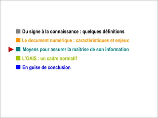 Le document numérique : caractéristiques et enjeux L’OAIS : un cadre normatif Du signe à la connaissance : quelques définitions En guise de conclusion Moyens pour assurer la maîtrise de son information 