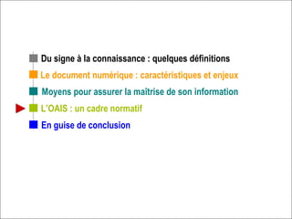 Le document numérique : caractéristiques et enjeux L’OAIS : un cadre normatif Du signe à la connaissance : quelques définitions En guise de conclusion Moyens pour assurer la maîtrise de son information 