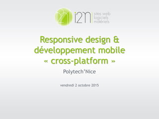 02.10.15 1
Responsive design &
développement mobile
« cross-platform »
Polytech’Nice
vendredi 2 octobre 2015
 