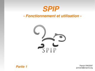 SPIP
         ­ Fonctionnement et utilisation ­




                                           Patrick VINCENT
 
    Partie 1           
                                       pvincent@erasme.org
 