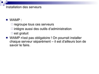 Installation des serveurs WAMP : regroupe tous ces serveurs intègre aussi des outils d’administration est gratuit WAMP n'est pas obligatoire ! On pourrait installer chaque serveur séparément – il est d'ailleurs bon de savoir le faire. 