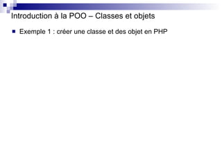 Introduction à la POO – Classes et objets <ul><li>Exemple 1 : créer une classe et des objet en PHP </li></ul>