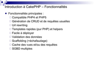 Introduction à CakePHP – Fonctionnalités <ul><li>Fonctionnalités principales : </li></ul><ul><ul><li>Compatible PHP4 et PH...