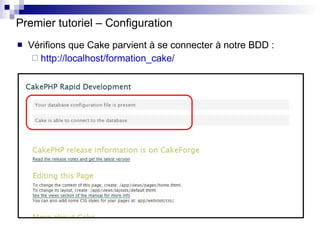 Premier tutoriel – Configuration <ul><li>Vérifions que Cake parvient à se connecter à notre BDD : </li></ul><ul><ul><li>ht...
