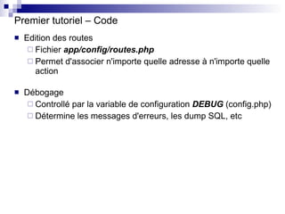 Premier tutoriel – Code <ul><li>Edition des routes </li></ul><ul><ul><li>Fichier  app/config/routes.php </li></ul></ul><ul...
