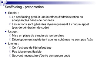Scaffolding - présentation <ul><li>Emploi : </li></ul><ul><ul><li>Le scaffolding produit une interface d'administration en...