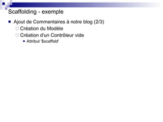 Scaffolding - exemple <ul><li>Ajout de Commentaires à notre blog (2/3) </li></ul><ul><ul><li>Création du Modèle </li></ul>...