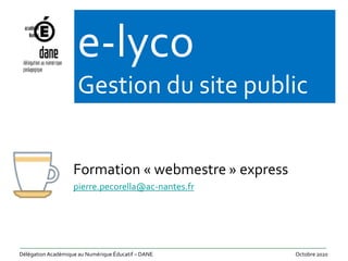Délégation Académique au Numérique Éducatif – DANE Octobre 2020
Formation « webmestre » express
pierre.pecorella@ac-nantes.fr
e-lyco
Gestion du site public
 