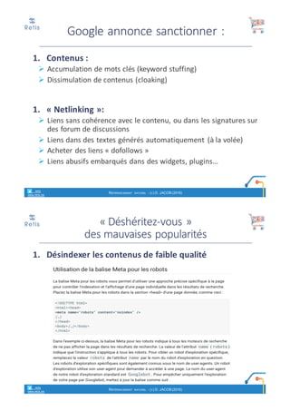 • Conception	
Ø Absence	d’obstacles	/	chicanes	au	passage	des	robots
Ø Fichiers	robots.txt,	sitemap
Ø Navigation	interne,	gestion	erreur	404,	réécriture	d’URL,	gestion	
des	langues
• Contenu	et	code
Ø Titre	éditorial	+	chapeau
Ø Texte	suffisant	(200	mots	min.)	et	non	redondant
Ø Hyperliens	(textes	des	ancres)
Ø Code	HTML:	Title,	Meta	description,	Meta	Robots
• Pertinence	et	popularité
Ø « héritage »	de	backlinks de	sites	« célèbres »
Ø Réduire	le	taux	de	rebond	!
Les	leviers	du	référencement
retis
www.retis.be
RÉFÉRENCEMENT NATUREL - (C) D. JACOB (2017)
Les	4	leviers	du	référencement
retis
www.retis.be
RÉFÉRENCEMENT NATUREL - (C) D. JACOB (2017)
Conception
technique
Contenu
Pertinence
PopularitéExtrait	du	cours	« SEO »	
- D.	JACOB	www.retis.be
 