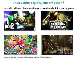 Jeux de rythme : jeux musicaux – point and click – party game
Source : Le jeu video en bibliothèque – Anne Gaëlle Gaudion
Jeux vidéo : quels jeux proposer ?
 