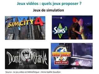 Jeux de simulation
Source : Le jeu video en bibliothèque – Anne Gaëlle Gaudion
Jeux vidéo : quels jeux proposer ?
 