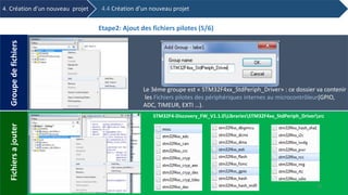 Le 3éme groupe est « STM32F4xx_StdPeriph_Driver» : ce dossier va contenir
les Fichiers pilotes des périphériques internes au microcontrôleur(GPIO,
ADC, TIMEUR, EXTI …).
GroupedefichiersFichiersajouter
STM32F4-Discovery_FW_V1.1.0LibrariesSTM32F4xx_StdPeriph_Driversrc
Etape2: Ajout des fichiers pilotes (5/6)
4. Création d’un nouveau projet 4.4 Création d’un nouveau projet
38
 