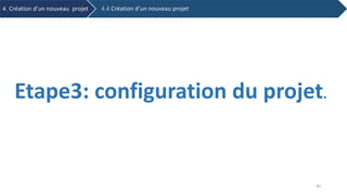 Etape3: configuration du projet.
4. Création d’un nouveau projet 4.4 Création d’un nouveau projet
40
 