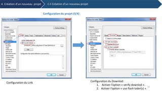 Configuration du Link Configuration du Downlod:
1. Activer l’option « verify downlod ».
2. Activer l’option « use flash loder(s) ».
4. Création d’un nouveau projet 4.4 Création d’un nouveau projet
Configuration du projet (3/4)
43
 