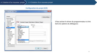 Il faut activer le driver du programmateur st-link
Dans les options du débogueur.
4. Création d’un nouveau projet 4.4 Création d’un nouveau projet
Configuration du projet (4/4)
44
 