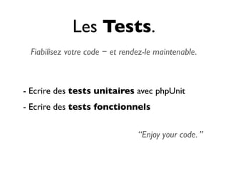 Les Tests.
 Fiabilisez votre code − et rendez-le maintenable.



- Ecrire des tests unitaires avec phpUnit
- Ecrire des tests fonctionnels


                                “Enjoy your code. ”
 