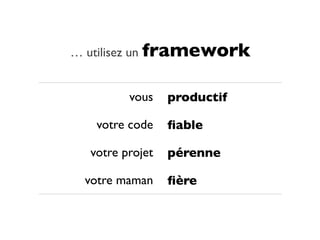 … utilisez un framework


         vous    productif

   votre code    ﬁable

  votre projet   pérenne

 votre maman     ﬁère
 