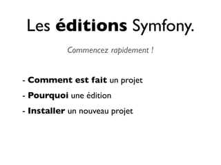 Les éditions Symfony.
           Commencez rapidement !


- Comment est fait un projet
- Pourquoi une édition
- Installer un nouveau projet
 