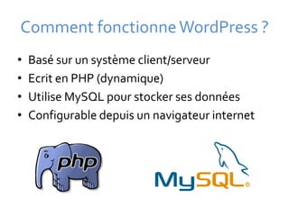 Comment fonctionne WordPress ?
•   Basé sur un système client/serveur
•   Ecrit en PHP (dynamique)
•   Utilise MySQL pour stocker ses données
•   Configurable depuis un navigateur internet
 