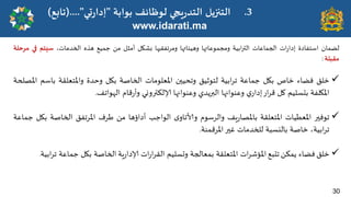 30
www.idarati.ma
.3
‫بىابت‬ ‫لىظائف‬ ‫ٍجي‬‫س‬‫الخذ‬ ‫الخجزًل‬
"
‫حي‬‫س‬‫ئدا‬
(...."
‫جابع‬
)
‫لظمان‬
‫اسخفادة‬
‫اث‬‫س‬‫ئدا‬
‫الجماغاث‬
‫ابُت‬‫ر‬‫الت‬
‫ومجمىغاتها‬
‫وهُئاتها‬
‫ومشجفليها‬
‫بضيل‬
‫أمثل‬
ً‫م‬
‫حمُؼ‬
‫هزه‬
،‫الخذماث‬
‫ظِخم‬
‫في‬
‫مشخلت‬
‫ملبلت‬
:

‫خلم‬
‫فظاء‬
‫خاص‬
‫بيل‬
‫حماغت‬
‫ابُت‬‫ش‬‫ج‬
‫لخىزُم‬
‫وجدُحن‬
‫املػلىماث‬
‫الخاصت‬
‫بيل‬
‫وخذة‬
‫واملخػللت‬
‫باسم‬
‫املصلحت‬
‫امليلفت‬
‫بدسلُم‬
‫ول‬
‫اس‬‫ش‬‫ك‬
‫ي‬‫ئداس‬
‫وغىىانها‬
‫البرًذي‬
‫وغىىانها‬
‫إلالىترووي‬
‫كام‬‫س‬‫وأ‬
‫الهىاجف‬
.

‫جىفحر‬
‫املػؼُاث‬
‫املخػللت‬
‫ٍف‬‫س‬‫باملصا‬
‫والشسىم‬
‫ي‬‫وألاجاو‬
‫الىاحب‬
‫أداؤها‬
ً‫م‬
‫ػشف‬
‫املشجفم‬
‫الخاصت‬
‫ب‬
‫يل‬
‫حماغت‬
،‫ابُت‬‫ش‬‫ج‬
‫خاصت‬
‫باليسبت‬
‫للخذماث‬
‫غحر‬
‫املشكمىت‬
.

‫خلم‬
‫فظاء‬
ً‫ًمى‬
‫جدبؼ‬
‫اث‬‫ش‬‫املإص‬
‫املخػللت‬
‫بمػالجت‬
‫وحسلُم‬
‫اث‬‫س‬‫ا‬‫ش‬‫الل‬
‫ٍت‬‫س‬‫إلادا‬
‫الخاصت‬
‫بيل‬
‫حماغت‬
‫ابُت‬‫ش‬‫ج‬
.
 