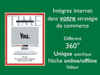 Intégrez internet
dans votre stratégie
de commerce	

!
Différent 	

360°	

Unique spéciﬁque
Niche online/ofﬂine	

Valeur
 