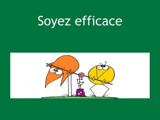 Soyez efficace
 
