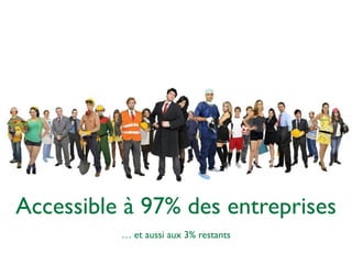 Accessible à 97% des entreprises 
… et aussi aux 3% restants 
 