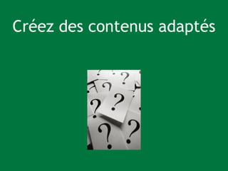 Créez des contenus adaptés 
 