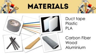 Duct tape
Plastic
PLA
Carbon Fiber
Wood
Aluminium
 