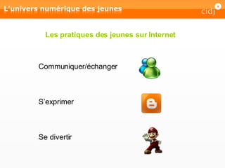 Les pratiques des jeunes sur Internet Communiquer/échanger  S’exprimer Se divertir 