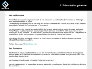 1. Présentation générale



•   Notre philosophie

    FrenchWeb, le magazine des professionnels du net, est devenu un vér...