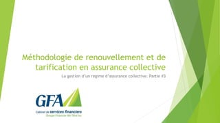Méthodologie de renouvellement et de
tarification en assurance collective
La gestion d’un regime d’assurance collective: Partie #3
 