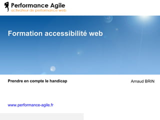 Formation accessibilité web Prendre en compte le handicap www.performance-agile.fr   Arnaud BRIN 