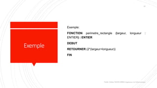 Exemple
Exemple:
FONCTION perimetre_rectangle (largeur, longueur :
ENTIER) : ENTIER
DEBUT
RETOURNER (2*(largeur+longueur))
FIN
Valdy Gildas NGOUABIRA Ingénieur en Informatique
26
 