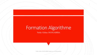 Formation Algorithme
Valdy Gildas NGOUABIRA
Valdy Gildas NGOUABIRA Ingénieur en Informatique
1
 
