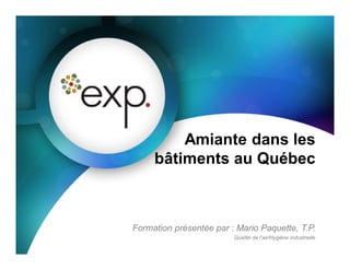 Formation présentée par : Mario Paquette, T.P.
Qualité de l’air/Hygiène industrielle
Amiante dans les
bâtiments au Québec
 