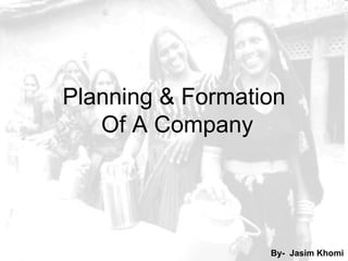 Planning & Formation
   Of A Company




                  By- Jasim Khomi
 