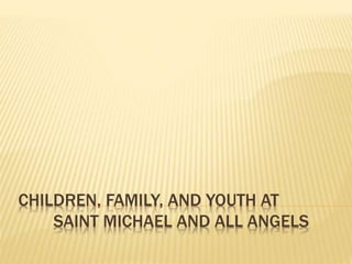 CHILDREN, FAMILY, AND YOUTH AT
SAINT MICHAEL AND ALL ANGELS
 