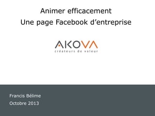 Animer efficacement
Une page Facebook d’entreprise

Francis Bélime
Octobre 2013

 