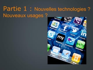 Partie 1 : Nouvelles technologies ?
Nouveaux usages ?

 